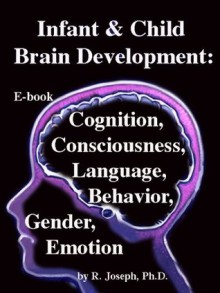 Infant & Child Brain Development: Cognition, Consciousness, Behavior, Language, Gender, & Emotion - R. Joseph