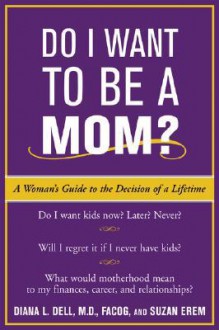 Do I Want to Be A Mom?: A Woman's Guide to the Decision of a Lifetime - Diana Dell, Suzan Erem