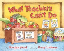 What Teachers Can't Do - Douglas Wood, Doug Cushman