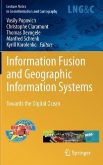 Information Fusion and Geographic Information Systems: Towards the Digital Ocean (Lecture Notes in Geoinformation and Cartography) - Vasily Popovich, Christophe Claramunt, Thomas Devogele, Manfred Schrenk, Kyrill Korolenko