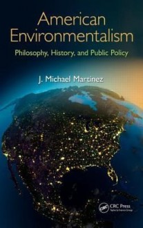 American Environmentalism: Philosophy, History, and Public Policy - J. Michael Martinez