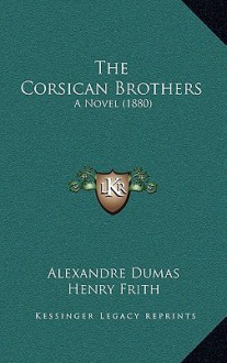 The Corsican Brothers the Corsican Brothers: A Novel (1880) a Novel (1880) - Henry Frith, Alexandre Dumas