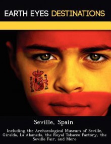 Seville, Spain: Including the Archaeological Museum of Seville, Giralda, La Alameda, the Royal Tobacco Factory, the Seville Fair, and More - Sam Night