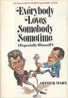 Everybody Loves Somebody Sometime (Especially Himself): The Story of Dean Martin and Jerry Lewis - Arthur Marx