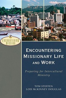 Encountering Missionary Life and Work: Preparing for Intercultural Ministry - Tom Steffen, Lois McKinney Douglas