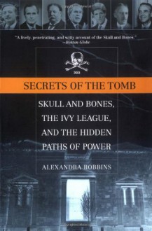 Secrets of the Tomb: Skull and Bones, the Ivy League, and the Hidden Paths of Power - Alexandra Robbins