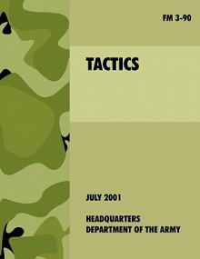 Tactics: The Official U.S. Army Field Manual FM 3-90 (4th July, 2001) - U.S. Department of the Army