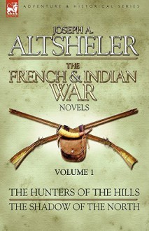 The French & Indian War Novels: 1-The Hunters of the Hills & The Shadow of the North - Joseph Alexander Altsheler