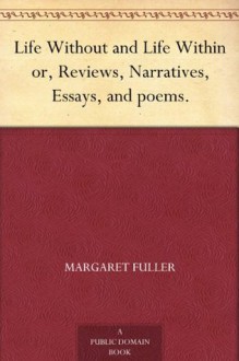 Life Without and Life Within or, Reviews, Narratives, Essays, and poems. - Margaret Fuller