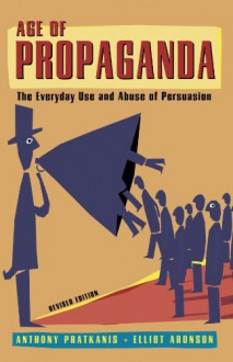 Age of Propaganda: The Everyday Use and Abuse of Persuasion - Anthony Pratkanis, Elliot Aronson