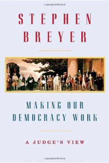 Making Our Democracy Work: A Judge's View - Stephen G. Breyer