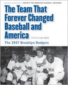 The Team That Forever Changed Baseball and America: The 1947 Brooklyn Dodgers - Society for American Baseball Research (SABR), Lyle Spatz, Maurice Bouchard, Leonard Levin, Mark Langill, Society for American Baseball Research (SABR)