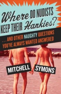 Where Do Nudists Keep Their Hankies?: And Other Sexual Questions You Always Wa - Mitchell Symons