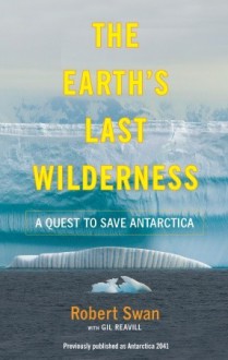 The Earth's Last Wilderness: A Quest to Save Antarctica - Gil Reavill, Robert Swan