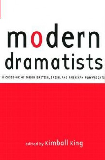 Modern Dramatists: A Casebook of Major British, Irish, and American Playwrights - Kimball King