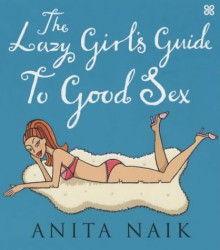 The Lazy Girl's Guide to Good Sex - Anita Naik