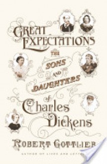 Great Expectations: The Sons and Daughters of Charles Dickens - Robert Gottlieb