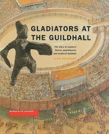 Gladiators at the Guildhall: The Story of London's Roman Amphitheatre and Medieval Guildhall - Nick Bateman, Shimon Levy