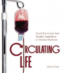 Circulating Life: Blood Transfusion from Ancient Superstition to Modern Medicine - Cherie Winner