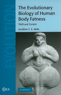 The Evolutionary Biology of Human Body Fatness: Thrift and Control - Jonathan C.K. Wells