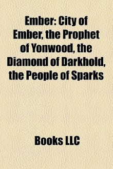 Ember: : City of Ember, the Prophet of Yonwood, the Diamond of Darkhold, the People of Sparks - Jeanne DuPrau