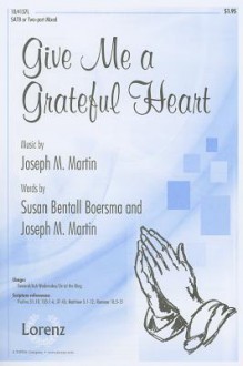 Give Me a Grateful Heart: SATB or Two-Part Mixed - Susan Bentall Boersma, Joseph M. Martin