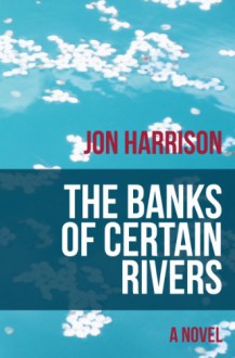 The Banks of Certain Rivers - Jon Harrison