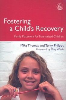 Fostering a Child's Recovery: Family Placement for Traumatized Children - Mike Thomas, Terry Philpot, Mary Walsh