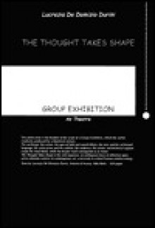 The Thought Takes Shape: Group Exhibition as Theatre - Antonio d'Avossa, Lucrezia De Domizio Durini