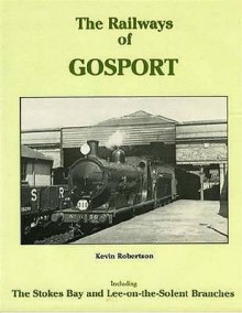 The Railways of Gosport: Including the Stokes Bay and Lee-On-The-Solent Branches - Kevin Robertson