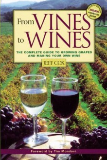 From Vines to Wines: The Complete Guide to Growing Grapes and Making Your Own Wine - Jeff Cox