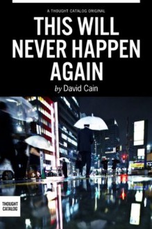 This Will Never Happen Again - David Cain, Thought Catalog