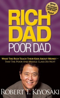 Rich Dad Poor Dad: What The Rich Teach Their Kids About Money That the Poor and Middle Class Do Not! - Robert T. Kiyosaki