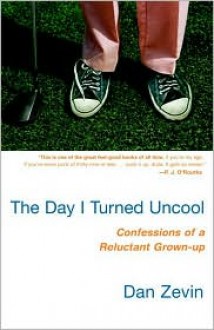 The Day I Turned Uncool: Confessions of a Reluctant Grown-Up - Dan Zevin