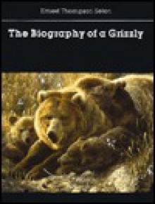 The Biography of a Grizzly - Ernest Thompson Seton