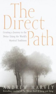 The Direct Path: Creating a Journey to the Divine Using the World's Mystical Traditions - Andrew Harvey