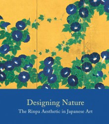 Designing Nature: The Rinpa Aesthetic in Japanese Art - John Carpenter