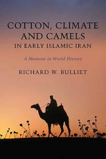 Cotton, Climate, and Camels in Early Islamic Iran: A Moment in World History - Richard W. Bulliet