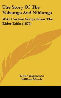 The Story Of The Volsungs And Niblungs: With Certain Songs From The Elder Edda (1870) - Eiríkr Magnússon, William Morris