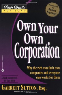 Own Your Own Corporation: Why the Rich Own Their Own Companies and Everyone Else Works for Them (Rich Dad's Advisors) - Garrett Sutton, Robert T. Kiyosaki