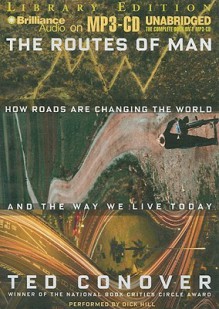 The Routes of Man: How Roads Are Changing the World and the Way We Live Today - Ted Conover, Dick Hill