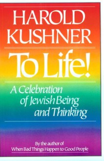 To Life!: A Celebration of Jewish Being and Thinking - Harold S. Kushner