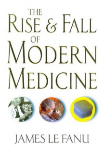 The Rise and Fall of Modern Medicine - James Le Fanu