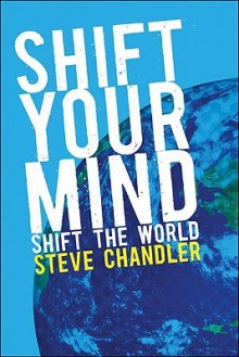 Shift Your Mind: Shift the World - Steve Chandler, Kathy Eimers, Barbara Kruger