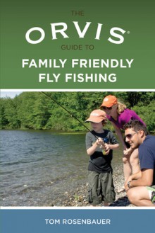 The Orvis Guide to Family Friendly Fly Fishing - Tom Rosenbauer