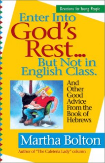 Enter Into God's Rest...But Not in English Class: And Other Good Advice from the Book of Hebrews - Martha Bolton