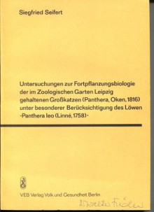 Untersuchungen zur Fortpflanzungsbiologie der im Zoologischen Garten Leipzig gehaltenen Grosskatzen. Panthera, Oken, 1816 - achtzehnhundertsechzehn- unter besonderer Berücksichtigung des Löwen, Panthera leo Linné, 1758 siebzehnhundertachtundfünfzig. - Siegfried Seifert