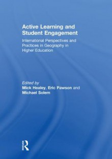 Active Learning and Student Engagement: International Perspectives and Practices in Geography in Higher Education - Mick Healey, Eric Pawson, Michael Solem