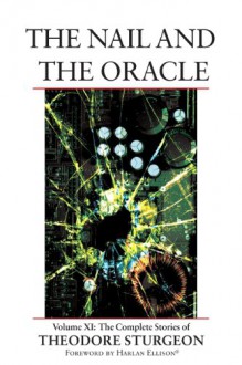 The Complete Stories of Theodore Sturgeon, Volume XI: The Nail and the Oracle - Theodore Sturgeon, Paul Williams, Harlan Ellison