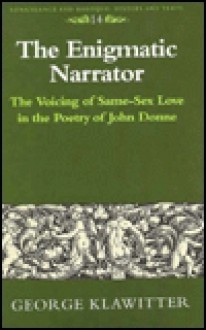 The Enigmatic Narrator: The Voicing of Same-Sex Love in the Poetry of John Donne - George Klawitter